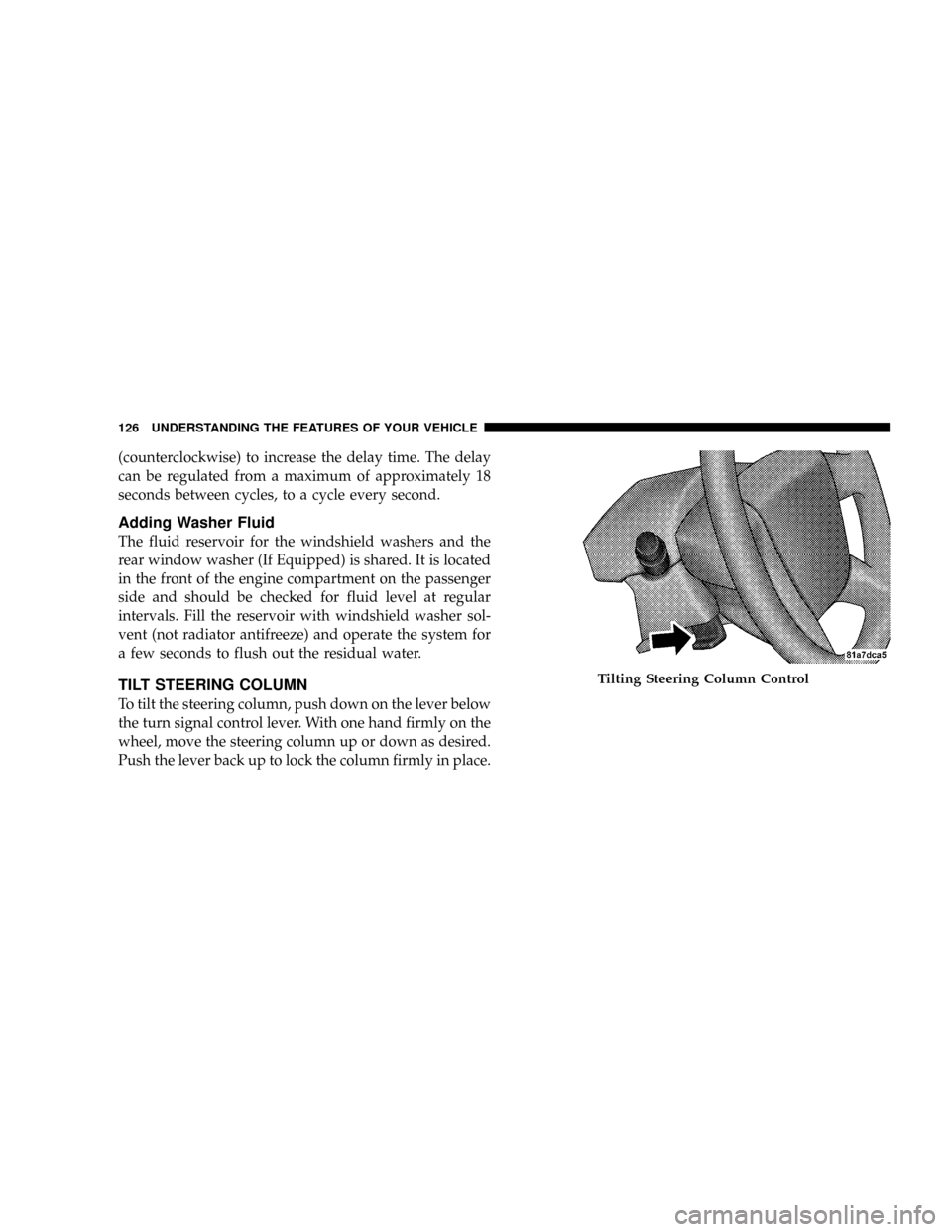 JEEP PATRIOT 2007 1.G Owners Manual (counterclockwise) to increase the delay time. The delay
can be regulated from a maximum of approximately 18
seconds between cycles, to a cycle every second.
Adding Washer Fluid
The fluid reservoir fo