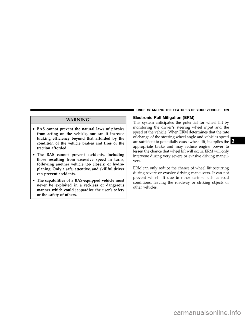 JEEP PATRIOT 2007 1.G Owners Manual WARNING!
²BAS cannot prevent the natural laws of physics
from acting on the vehicle, nor can it increase
braking efficiency beyond that afforded by the
condition of the vehicle brakes and tires or th