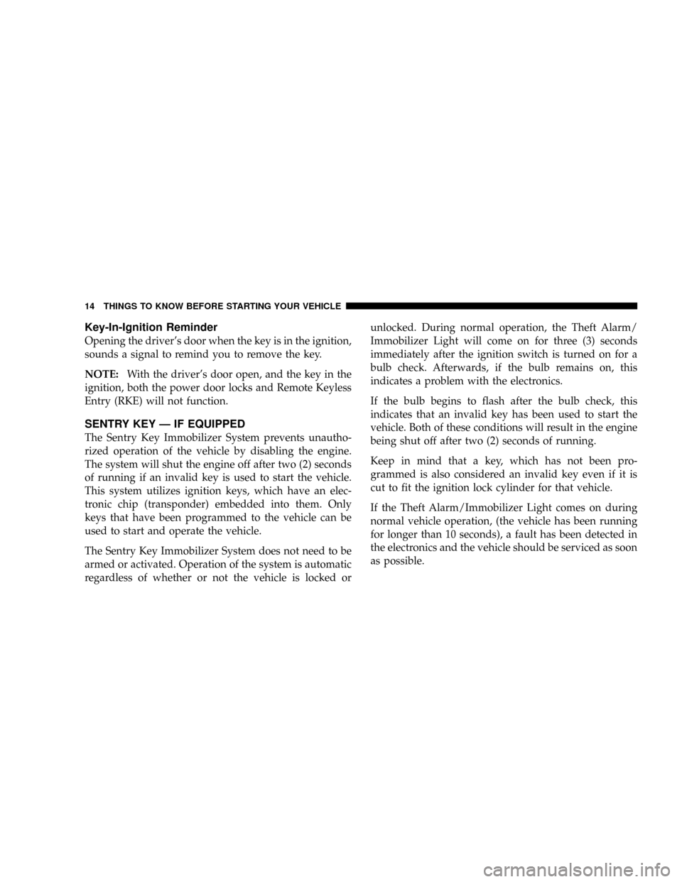 JEEP PATRIOT 2007 1.G Owners Manual Key-In-Ignition Reminder
Opening the drivers door when the key is in the ignition,
sounds a signal to remind you to remove the key.
NOTE:With the drivers door open, and the key in the
ignition, both