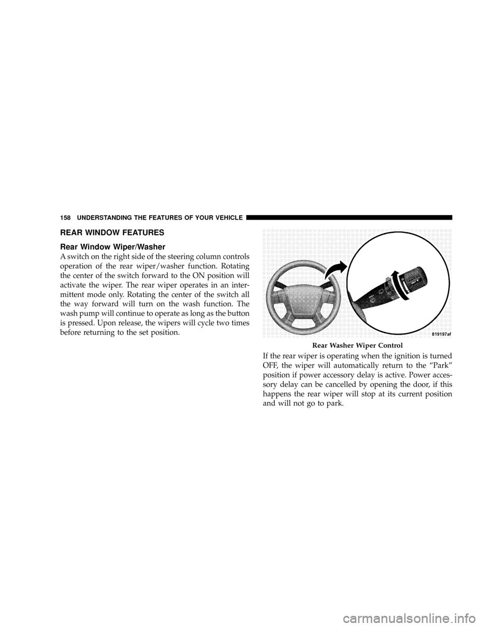 JEEP PATRIOT 2007 1.G Owners Manual REAR WINDOW FEATURES
Rear Window Wiper/Washer
A switch on the right side of the steering column controls
operation of the rear wiper/washer function. Rotating
the center of the switch forward to the O