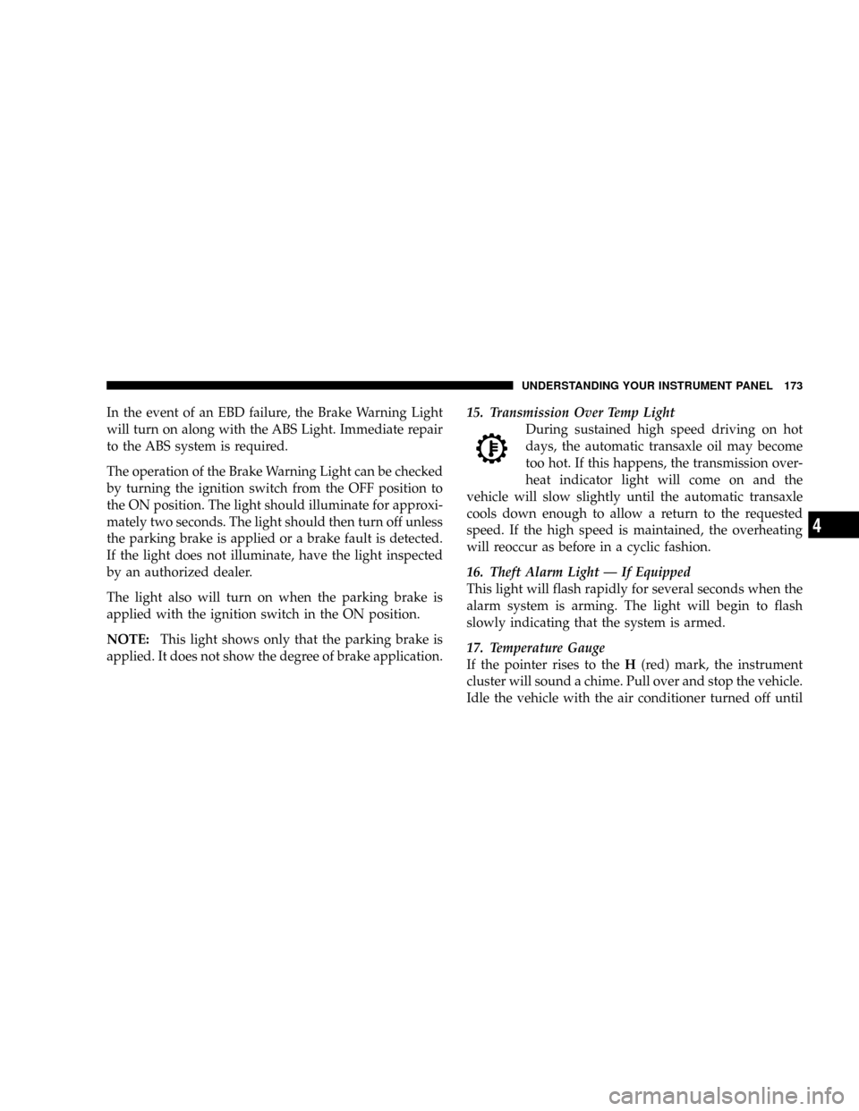 JEEP PATRIOT 2007 1.G Owners Manual In the event of an EBD failure, the Brake Warning Light
will turn on along with the ABS Light. Immediate repair
to the ABS system is required.
The operation of the Brake Warning Light can be checked
b JEEP PATRIOT 2007 1.G Owners Manual In the event of an EBD failure, the Brake Warning Light
will turn on along with the ABS Light. Immediate repair
to the ABS system is required.
The operation of the Brake Warning Light can be checked
b