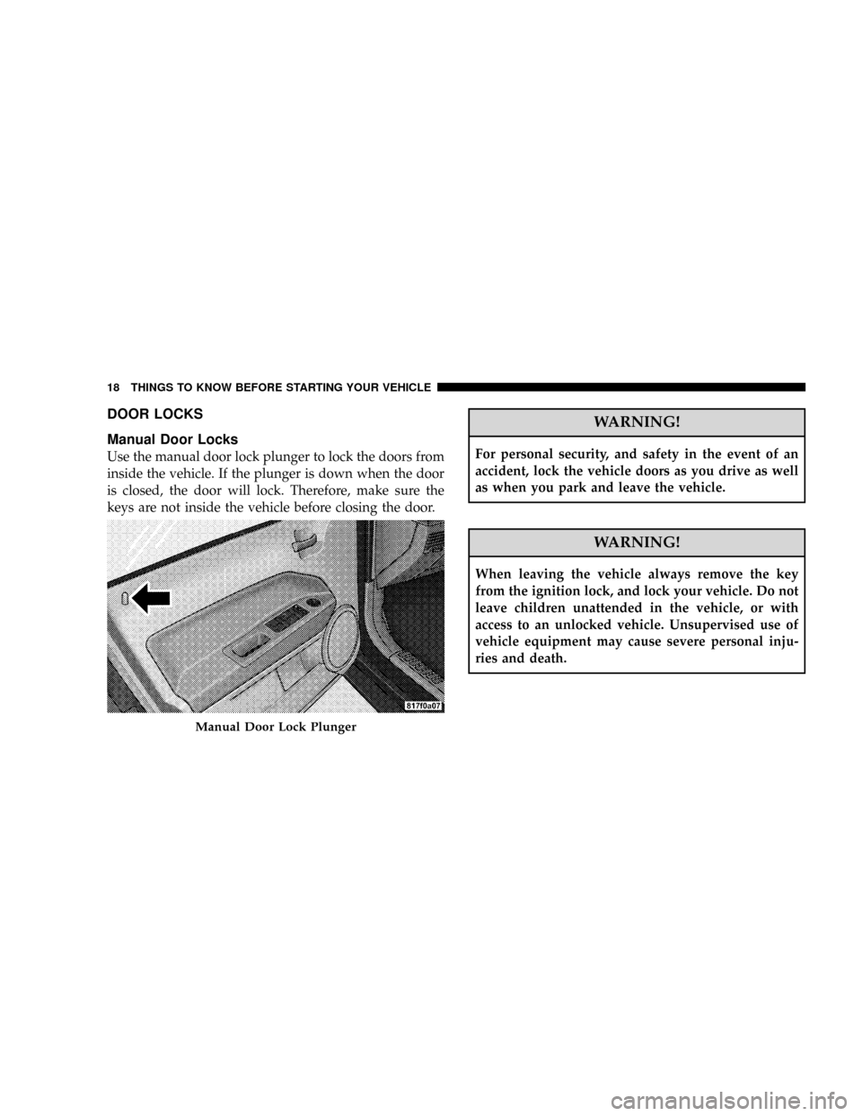 JEEP PATRIOT 2007 1.G User Guide DOOR LOCKS
Manual Door Locks
Use the manual door lock plunger to lock the doors from
inside the vehicle. If the plunger is down when the door
is closed, the door will lock. Therefore, make sure the
ke JEEP PATRIOT 2007 1.G User Guide DOOR LOCKS
Manual Door Locks
Use the manual door lock plunger to lock the doors from
inside the vehicle. If the plunger is down when the door
is closed, the door will lock. Therefore, make sure the
ke