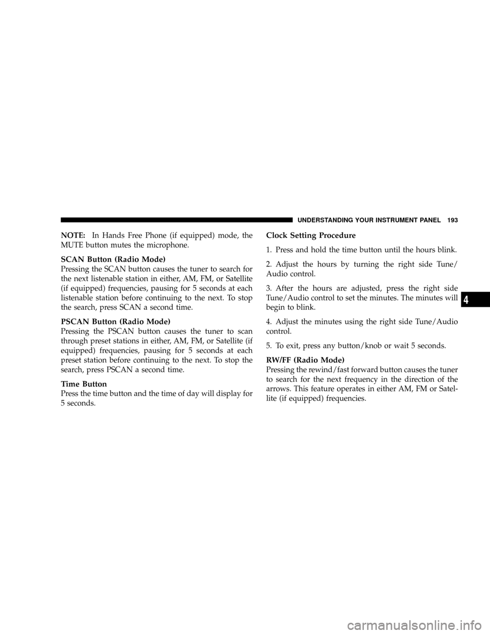 JEEP PATRIOT 2007 1.G Owners Manual NOTE:In Hands Free Phone (if equipped) mode, the
MUTE button mutes the microphone.
SCAN Button (Radio Mode)
Pressing the SCAN button causes the tuner to search for
the next listenable station in eithe