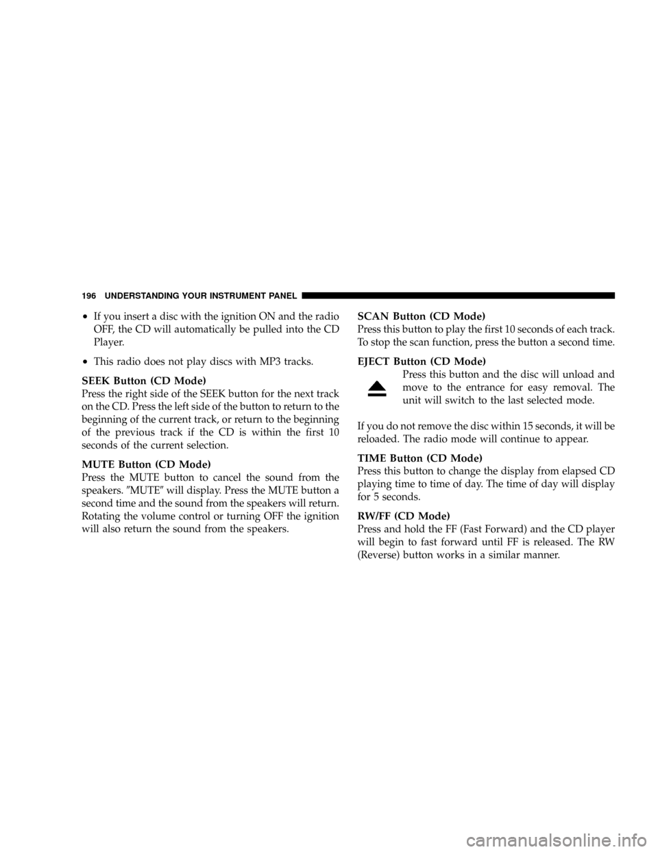 JEEP PATRIOT 2007 1.G Owners Manual ²If you insert a disc with the ignition ON and the radio
OFF, the CD will automatically be pulled into the CD
Player.
²This radio does not play discs with MP3 tracks.
SEEK Button (CD Mode)
Press the JEEP PATRIOT 2007 1.G Owners Manual ²If you insert a disc with the ignition ON and the radio
OFF, the CD will automatically be pulled into the CD
Player.
²This radio does not play discs with MP3 tracks.
SEEK Button (CD Mode)
Press the