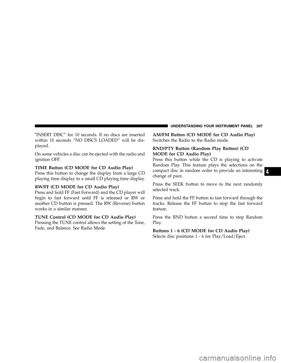 JEEP PATRIOT 2007 1.G Owners Manual 9INSERT DISCº for 10 seconds. If no discs are inserted
within 10 seconds ªNO DISCS LOADEDº will be dis-
played.
On some vehicles a disc can be ejected with the radio and
ignition OFF.
TIME Button ( JEEP PATRIOT 2007 1.G Owners Manual 9INSERT DISCº for 10 seconds. If no discs are inserted
within 10 seconds ªNO DISCS LOADEDº will be dis-
played.
On some vehicles a disc can be ejected with the radio and
ignition OFF.
TIME Button (