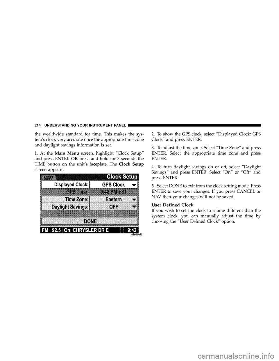 JEEP PATRIOT 2007 1.G Owners Manual the worldwide standard for time. This makes the sys-
tems clock very accurate once the appropriate time zone
and daylight savings information is set.
1. At theMain Menuscreen, highlight ªClock Setup JEEP PATRIOT 2007 1.G Owners Manual the worldwide standard for time. This makes the sys-
tems clock very accurate once the appropriate time zone
and daylight savings information is set.
1. At theMain Menuscreen, highlight ªClock Setup