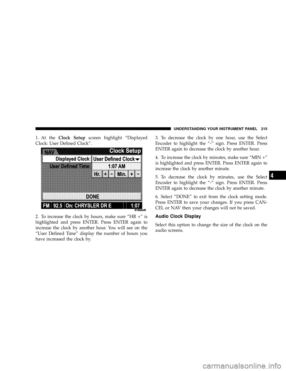 JEEP PATRIOT 2007 1.G Owners Manual 1. At theClock Setupscreen highlight ªDisplayed
Clock: User Defined Clockº.
2. To increase the clock by hours, make sure ªHR +º is
highlighted and press ENTER. Press ENTER again to
increase the cl JEEP PATRIOT 2007 1.G Owners Manual 1. At theClock Setupscreen highlight ªDisplayed
Clock: User Defined Clockº.
2. To increase the clock by hours, make sure ªHR +º is
highlighted and press ENTER. Press ENTER again to
increase the cl