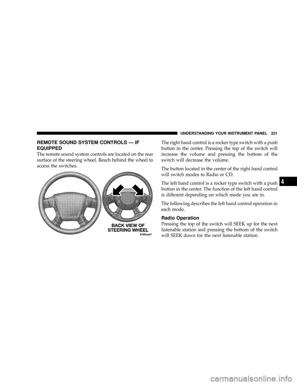 JEEP PATRIOT 2007 1.G Owners Manual REMOTE SOUND SYSTEM CONTROLS Ð IF
EQUIPPED
The remote sound system controls are located on the rear
surface of the steering wheel. Reach behind the wheel to
access the switches.The right hand control