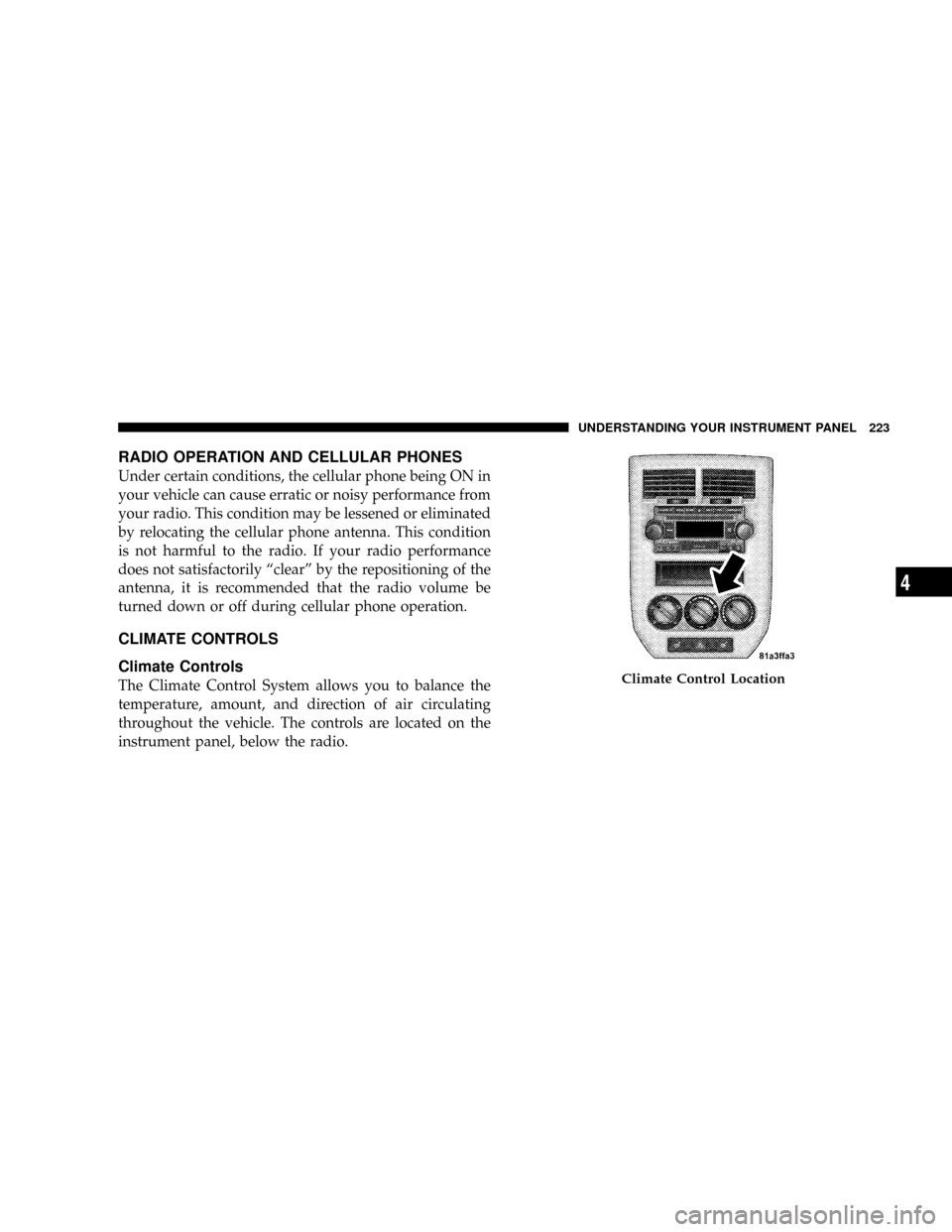 JEEP PATRIOT 2007 1.G Owners Manual RADIO OPERATION AND CELLULAR PHONES
Under certain conditions, the cellular phone being ON in
your vehicle can cause erratic or noisy performance from
your radio. This condition may be lessened or elim