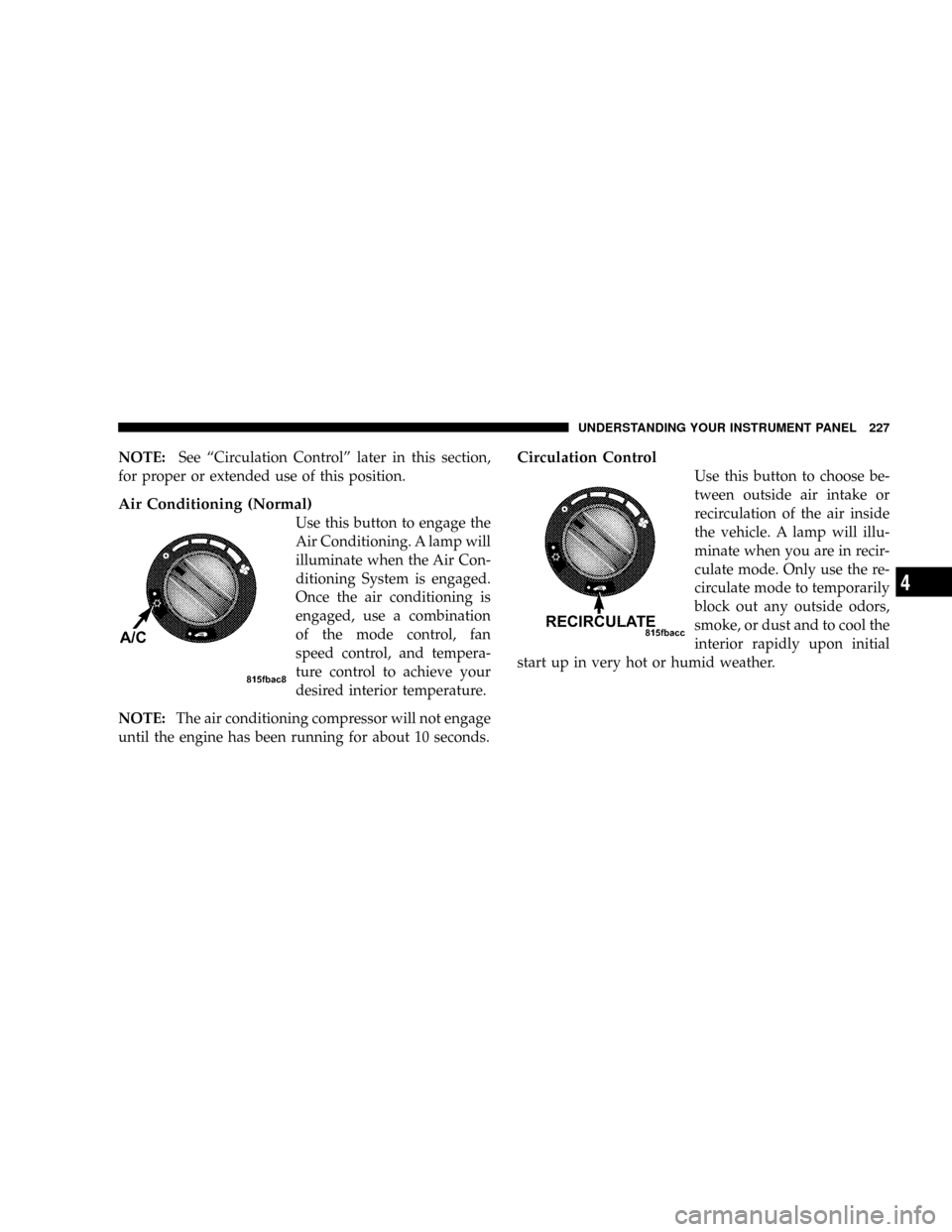 JEEP PATRIOT 2007 1.G Owners Manual NOTE:See ªCirculation Controlº later in this section,
for proper or extended use of this position.
Air Conditioning (Normal)
Use this button to engage the
Air Conditioning. A lamp will
illuminate wh