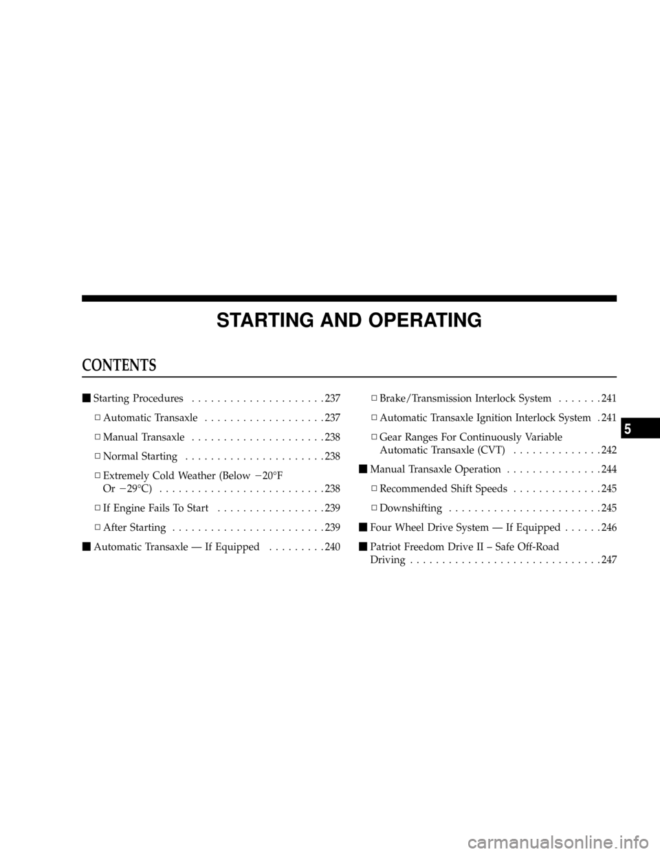 JEEP PATRIOT 2007 1.G Owners Manual STARTING AND OPERATING
CONTENTS
mStarting Procedures.....................237
NAutomatic Transaxle...................237
NManual Transaxle.....................238
NNormal Starting......................