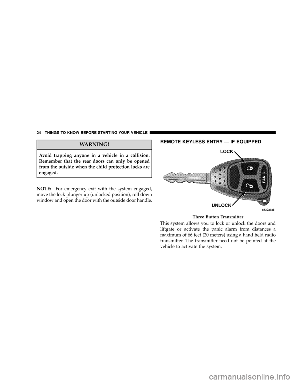 JEEP PATRIOT 2007 1.G Owners Manual WARNING!
Avoid trapping anyone in a vehicle in a collision.
Remember that the rear doors can only be opened
from the outside when the child protection locks are
engaged.
NOTE:For emergency exit with t