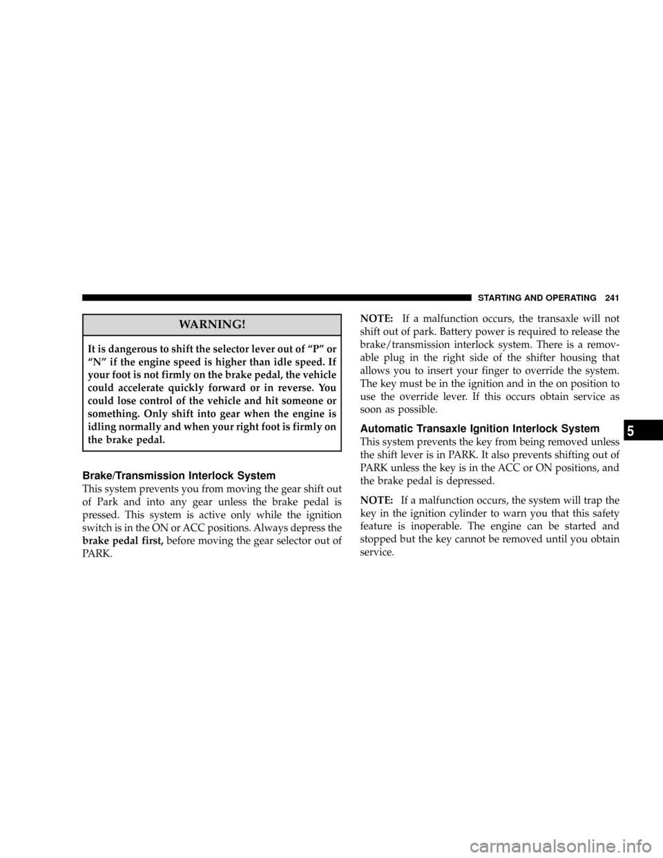 JEEP PATRIOT 2007 1.G Owners Manual WARNING!
It is dangerous to shift the selector lever out of ªPº or
ªNº if the engine speed is higher than idle speed. If
your foot is not firmly on the brake pedal, the vehicle
could accelerate qu
