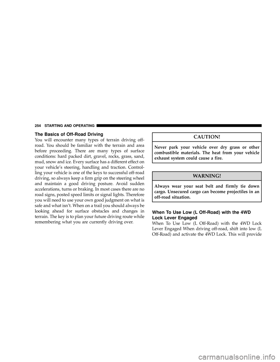 JEEP PATRIOT 2007 1.G Owners Manual The Basics of Off-Road Driving
You will encounter many types of terrain driving off-
road. You should be familiar with the terrain and area
before proceeding. There are many types of surface
condition
