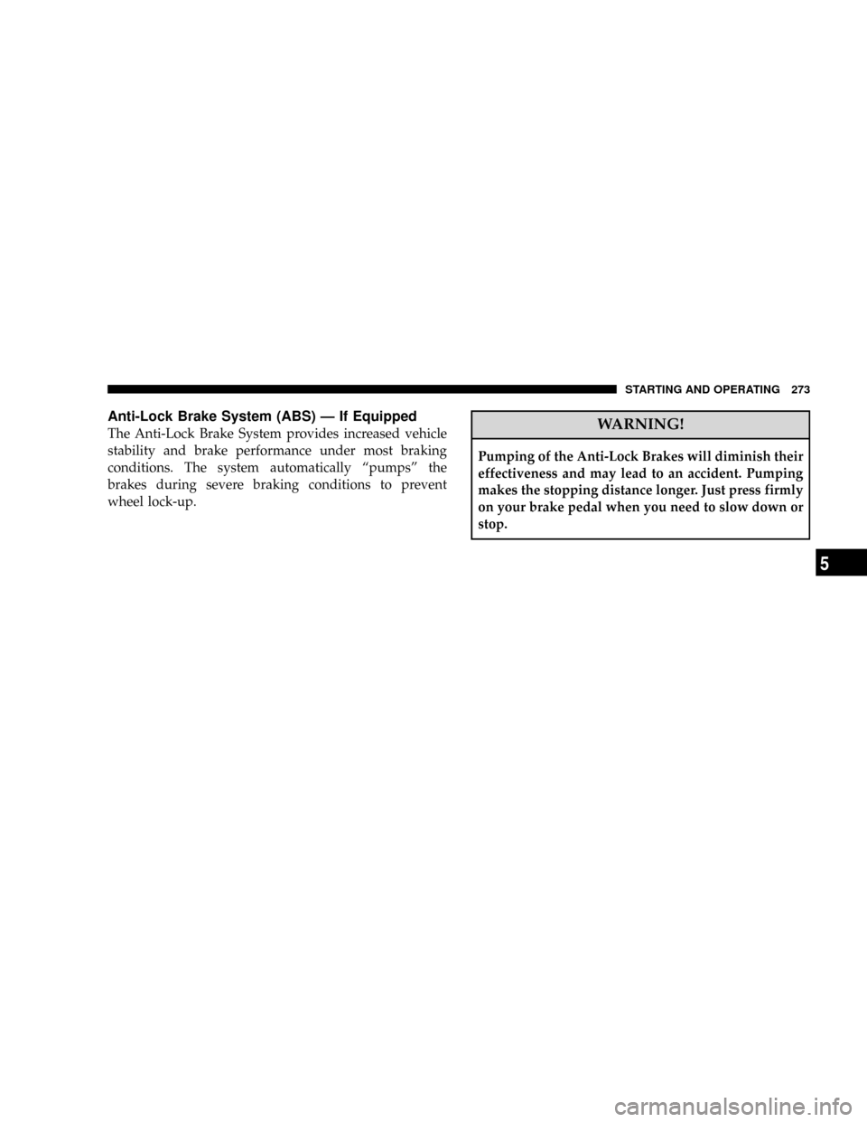 JEEP PATRIOT 2007 1.G Owners Manual Anti-Lock Brake System (ABS) Ð If Equipped
The Anti-Lock Brake System provides increased vehicle
stability and brake performance under most braking
conditions. The system automatically ªpumpsº the
