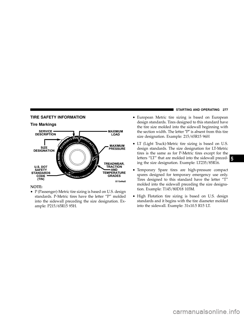 JEEP PATRIOT 2007 1.G Owners Manual TIRE SAFETY INFORMATION
Tire Markings
NOTE:
²P (Passenger)-Metric tire sizing is based on U.S. design
standards. P-Metric tires have the letter ªPº molded
into the sidewall preceding the size desig