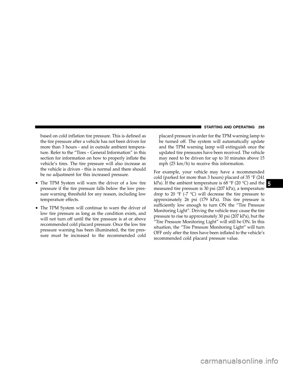 JEEP PATRIOT 2007 1.G Owners Manual based on cold inflation tire pressure. This is defined as
the tire pressure after a vehicle has not been driven for
more than 3 hours - and in outside ambient tempera-
ture. Refer to the ªTires ± Ge