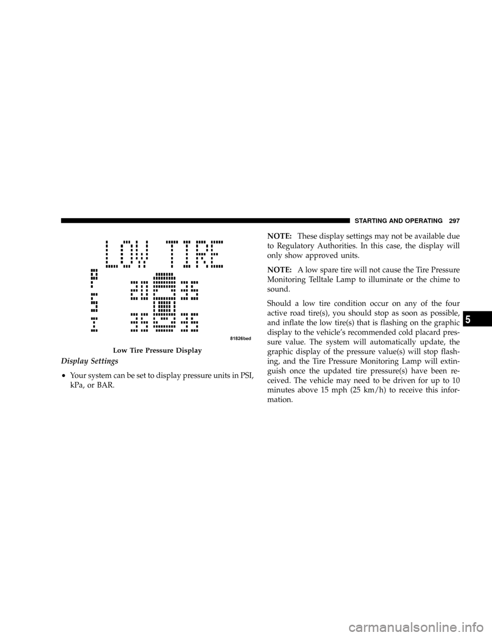 JEEP PATRIOT 2007 1.G Owners Manual Display Settings
²Your system can be set to display pressure units in PSI,
kPa, or BAR.NOTE:These display settings may not be available due
to Regulatory Authorities. In this case, the display will
o