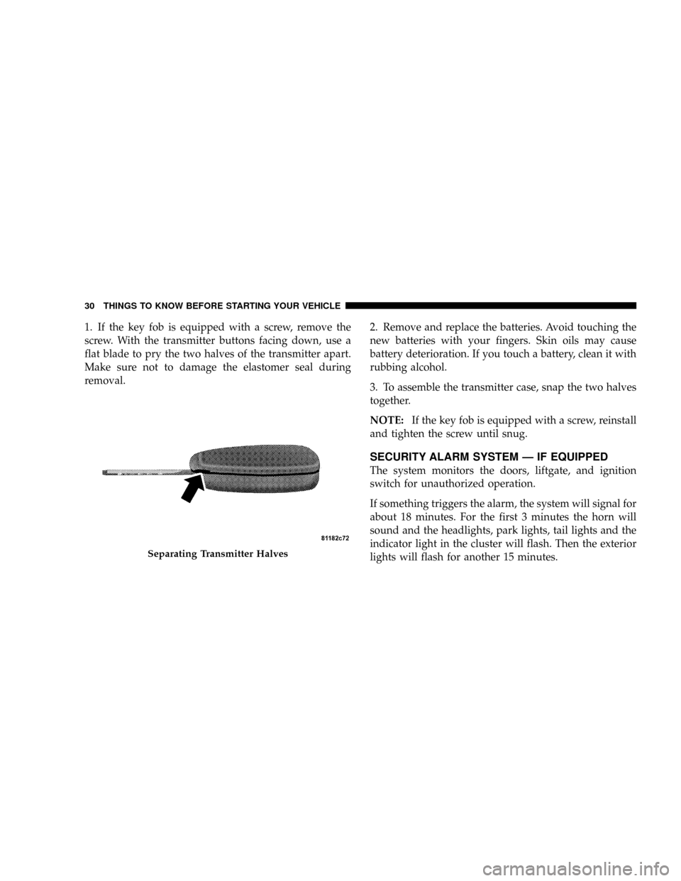 JEEP PATRIOT 2007 1.G Owners Guide 1. If the key fob is equipped with a screw, remove the
screw. With the transmitter buttons facing down, use a
flat blade to pry the two halves of the transmitter apart.
Make sure not to damage the ela JEEP PATRIOT 2007 1.G Owners Guide 1. If the key fob is equipped with a screw, remove the
screw. With the transmitter buttons facing down, use a
flat blade to pry the two halves of the transmitter apart.
Make sure not to damage the ela