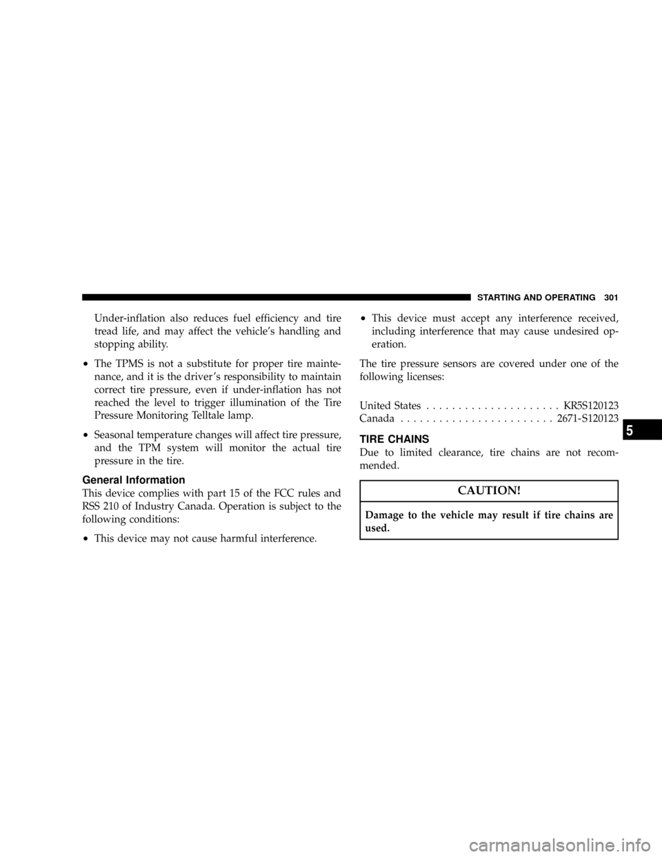 JEEP PATRIOT 2007 1.G Owners Manual Under-inflation also reduces fuel efficiency and tire
tread life, and may affect the vehicles handling and
stopping ability.
²The TPMS is not a substitute for proper tire mainte-
nance, and it is th