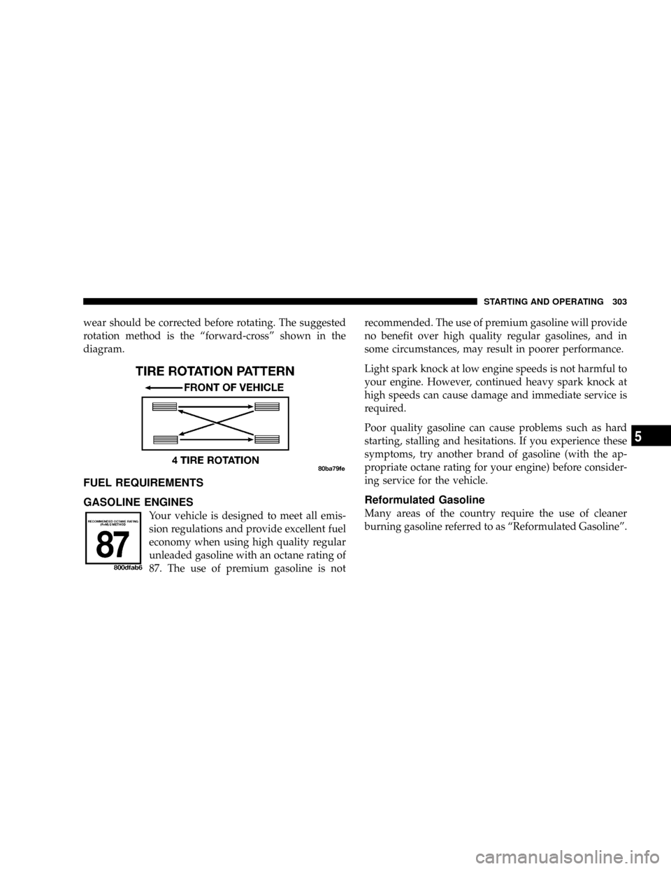 JEEP PATRIOT 2007 1.G Owners Manual wear should be corrected before rotating. The suggested
rotation method is the ªforward-crossº shown in the
diagram.
FUEL REQUIREMENTS
GASOLINE ENGINES
Your vehicle is designed to meet all emis-
sio