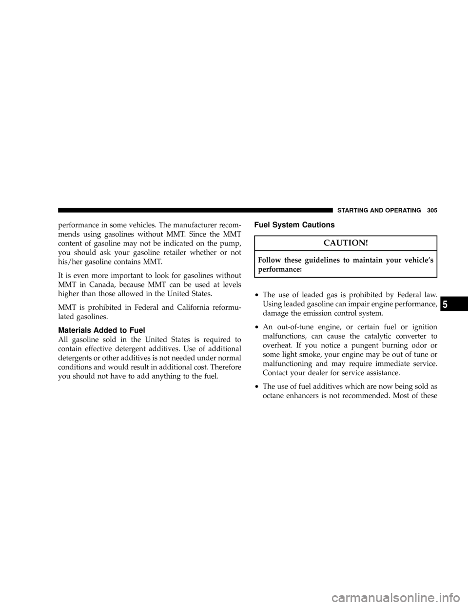 JEEP PATRIOT 2007 1.G Owners Manual performance in some vehicles. The manufacturer recom-
mends using gasolines without MMT. Since the MMT
content of gasoline may not be indicated on the pump,
you should ask your gasoline retailer wheth