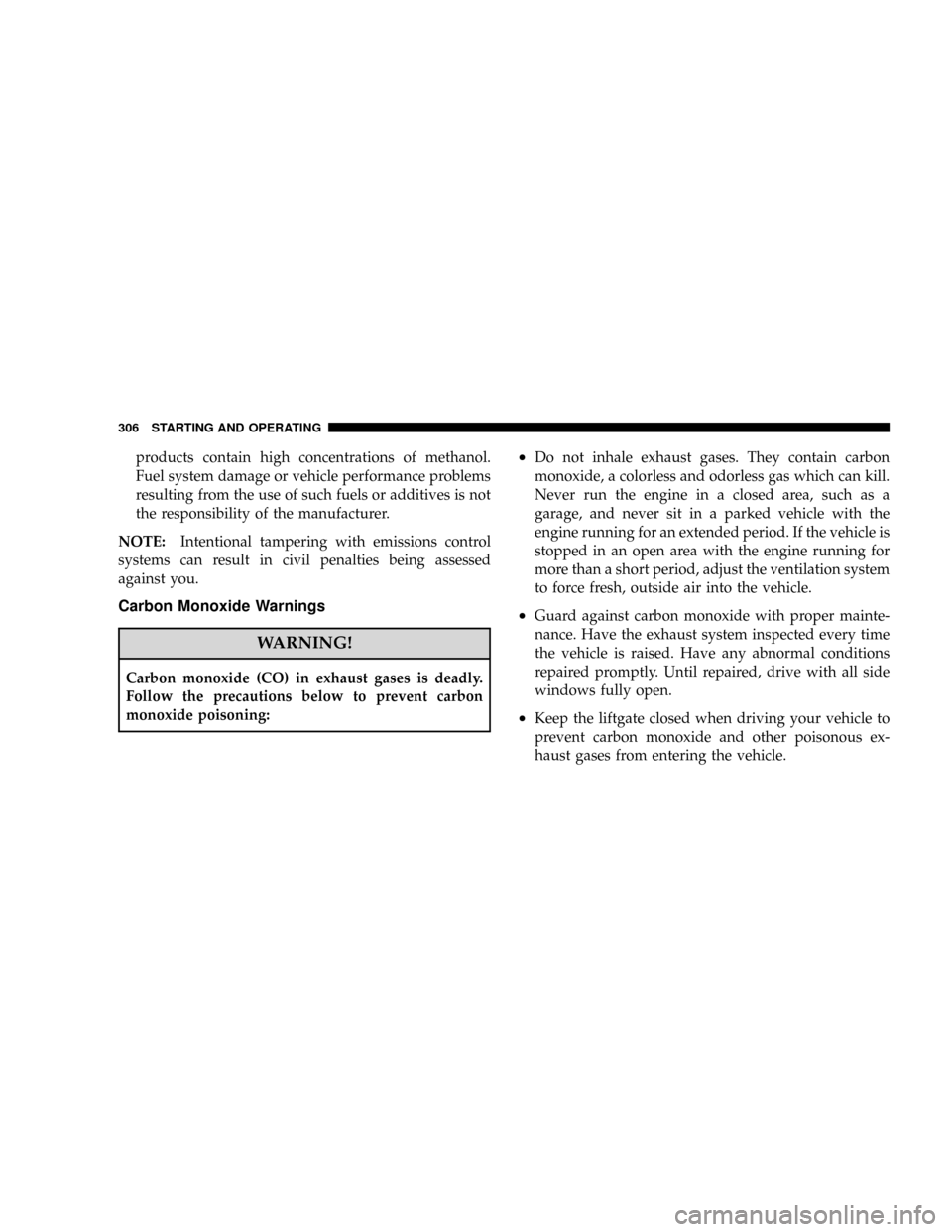 JEEP PATRIOT 2007 1.G Owners Manual products contain high concentrations of methanol.
Fuel system damage or vehicle performance problems
resulting from the use of such fuels or additives is not
the responsibility of the manufacturer.
NO