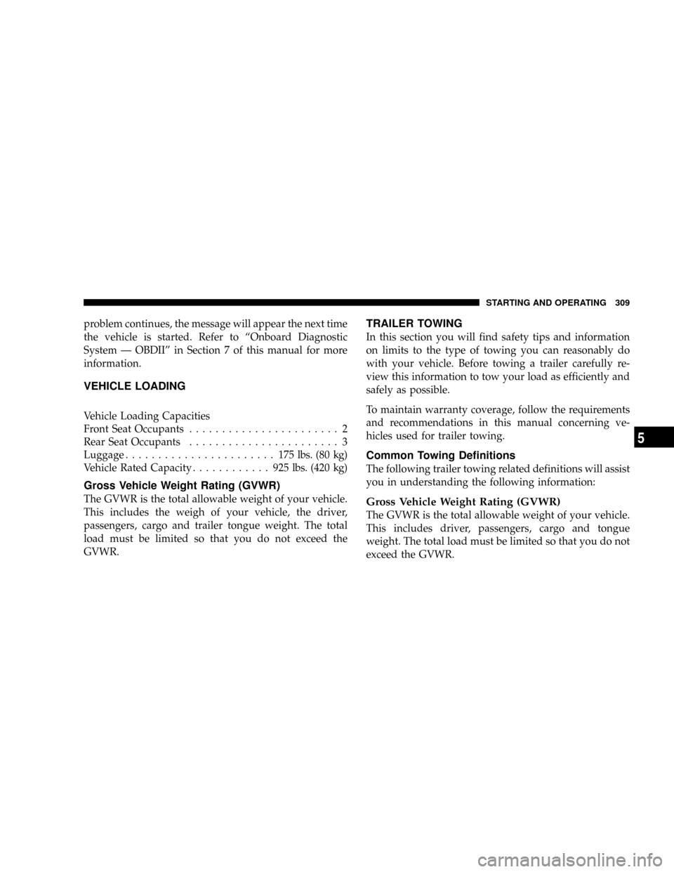 JEEP PATRIOT 2007 1.G Owners Manual problem continues, the message will appear the next time
the vehicle is started. Refer to ªOnboard Diagnostic
System Ð OBDIIº in Section 7 of this manual for more
information.
VEHICLE LOADING
Vehic
