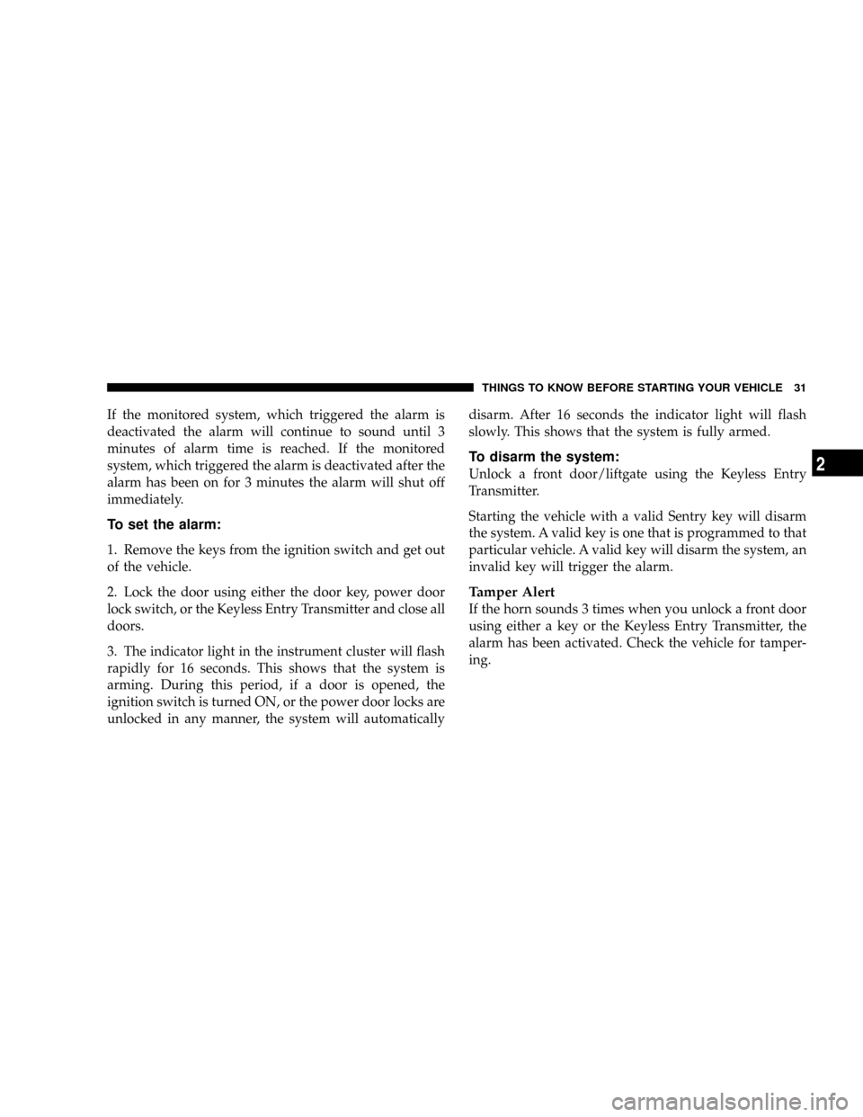 JEEP PATRIOT 2007 1.G Owners Manual If the monitored system, which triggered the alarm is
deactivated the alarm will continue to sound until 3
minutes of alarm time is reached. If the monitored
system, which triggered the alarm is deact