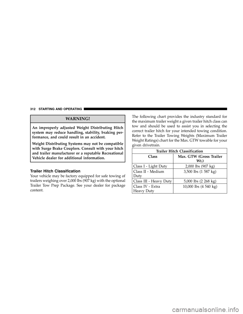 JEEP PATRIOT 2007 1.G Owners Manual WARNING!
An improperly adjusted Weight Distributing Hitch
system may reduce handling, stability, braking per-
formance, and could result in an accident.
Weight Distributing Systems may not be compatib