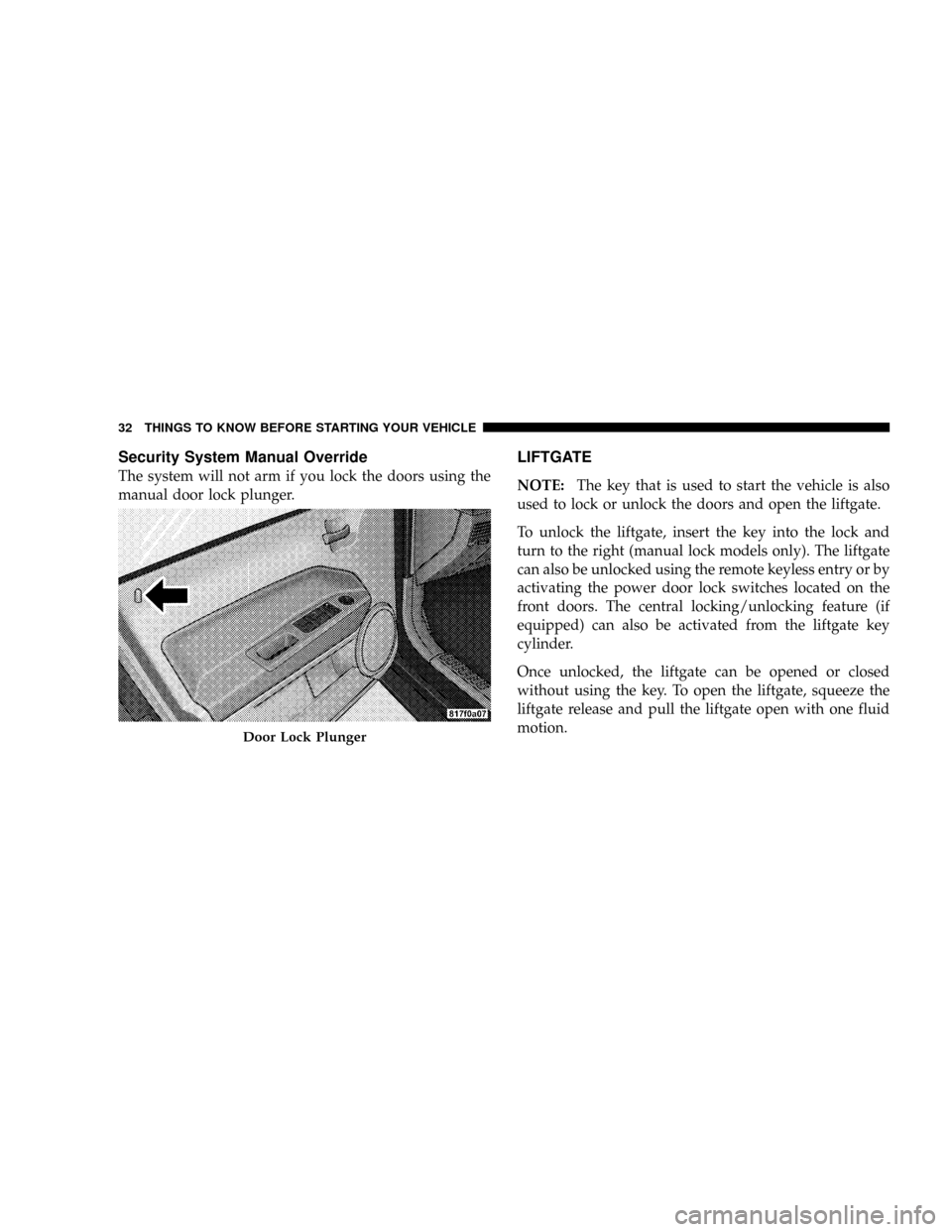 JEEP PATRIOT 2007 1.G Owners Guide Security System Manual Override
The system will not arm if you lock the doors using the
manual door lock plunger.
LIFTGATE
NOTE:The key that is used to start the vehicle is also
used to lock or unlock JEEP PATRIOT 2007 1.G Owners Guide Security System Manual Override
The system will not arm if you lock the doors using the
manual door lock plunger.
LIFTGATE
NOTE:The key that is used to start the vehicle is also
used to lock or unlock