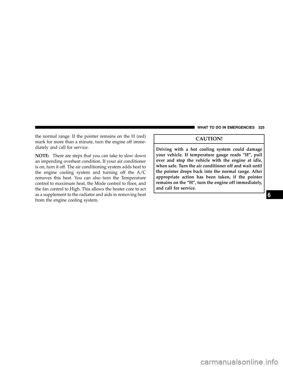JEEP PATRIOT 2007 1.G Owners Manual the normal range. If the pointer remains on the H (red)
mark for more than a minute, turn the engine off imme-
diately and call for service.
NOTE:There are steps that you can take to slow down
an impe JEEP PATRIOT 2007 1.G Owners Manual the normal range. If the pointer remains on the H (red)
mark for more than a minute, turn the engine off imme-
diately and call for service.
NOTE:There are steps that you can take to slow down
an impe