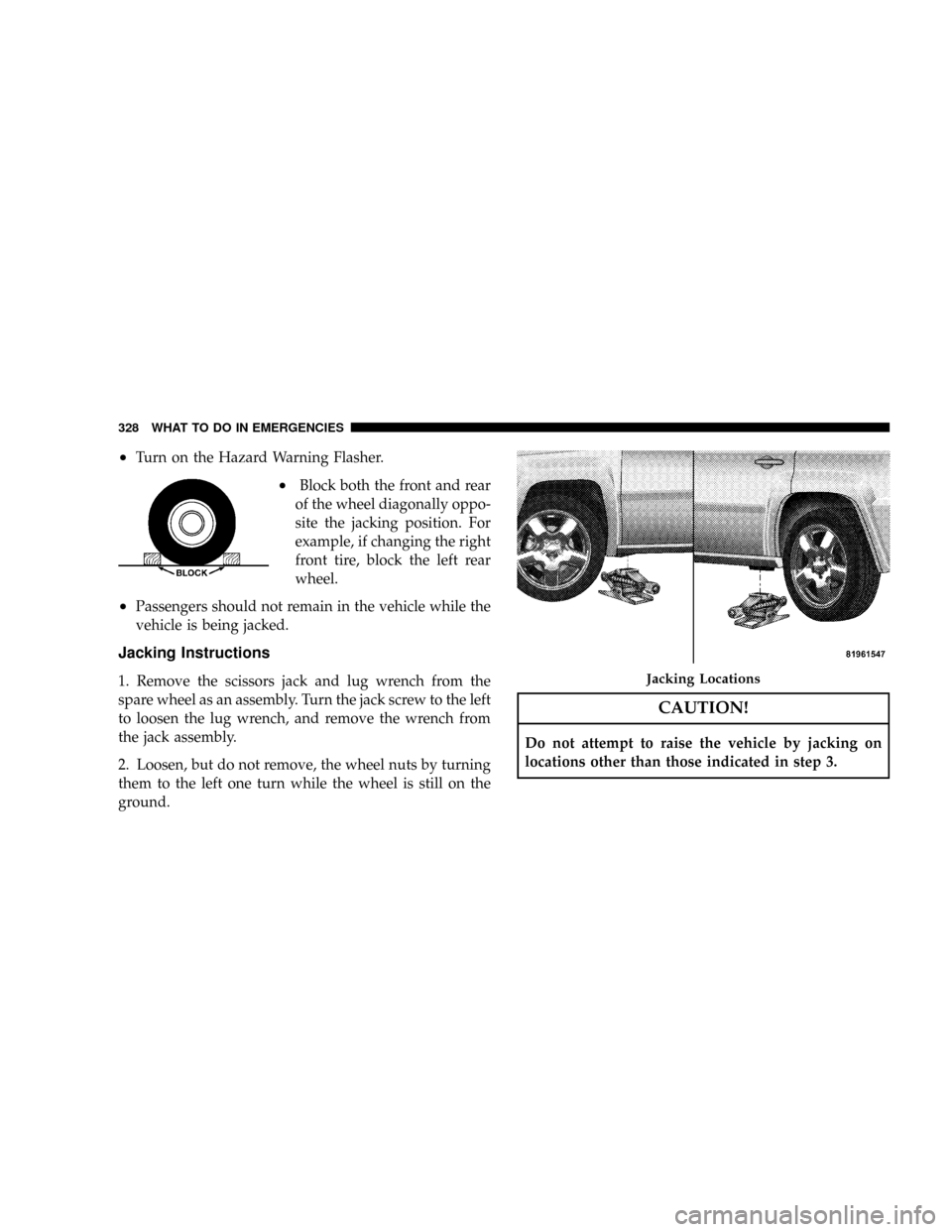 JEEP PATRIOT 2007 1.G Owners Manual ²Turn on the Hazard Warning Flasher.
²Block both the front and rear
of the wheel diagonally oppo-
site the jacking position. For
example, if changing the right
front tire, block the left rear
wheel. JEEP PATRIOT 2007 1.G Owners Manual ²Turn on the Hazard Warning Flasher.
²Block both the front and rear
of the wheel diagonally oppo-
site the jacking position. For
example, if changing the right
front tire, block the left rear
wheel.