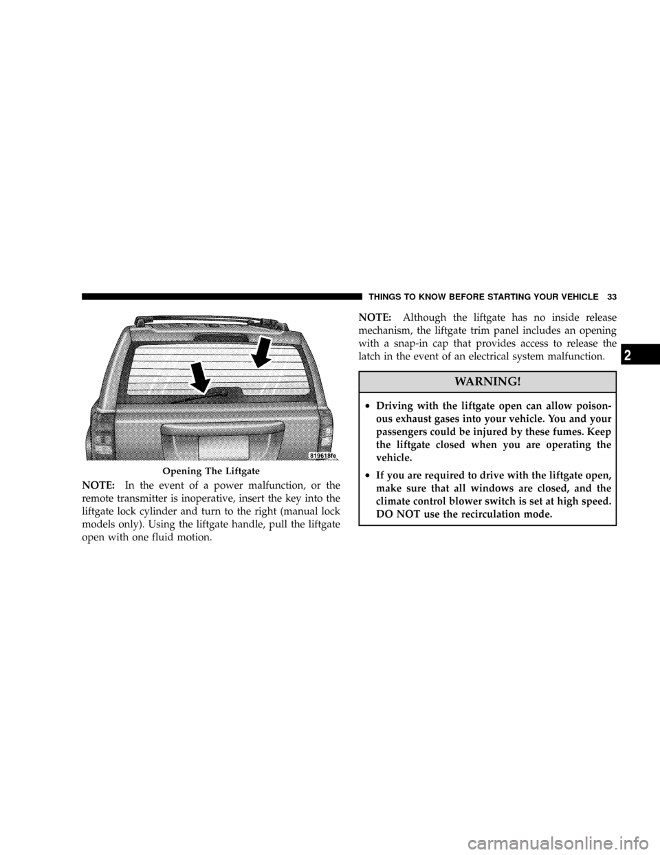 JEEP PATRIOT 2007 1.G Owners Guide NOTE:In the event of a power malfunction, or the
remote transmitter is inoperative, insert the key into the
liftgate lock cylinder and turn to the right (manual lock
models only). Using the liftgate h JEEP PATRIOT 2007 1.G Owners Guide NOTE:In the event of a power malfunction, or the
remote transmitter is inoperative, insert the key into the
liftgate lock cylinder and turn to the right (manual lock
models only). Using the liftgate h