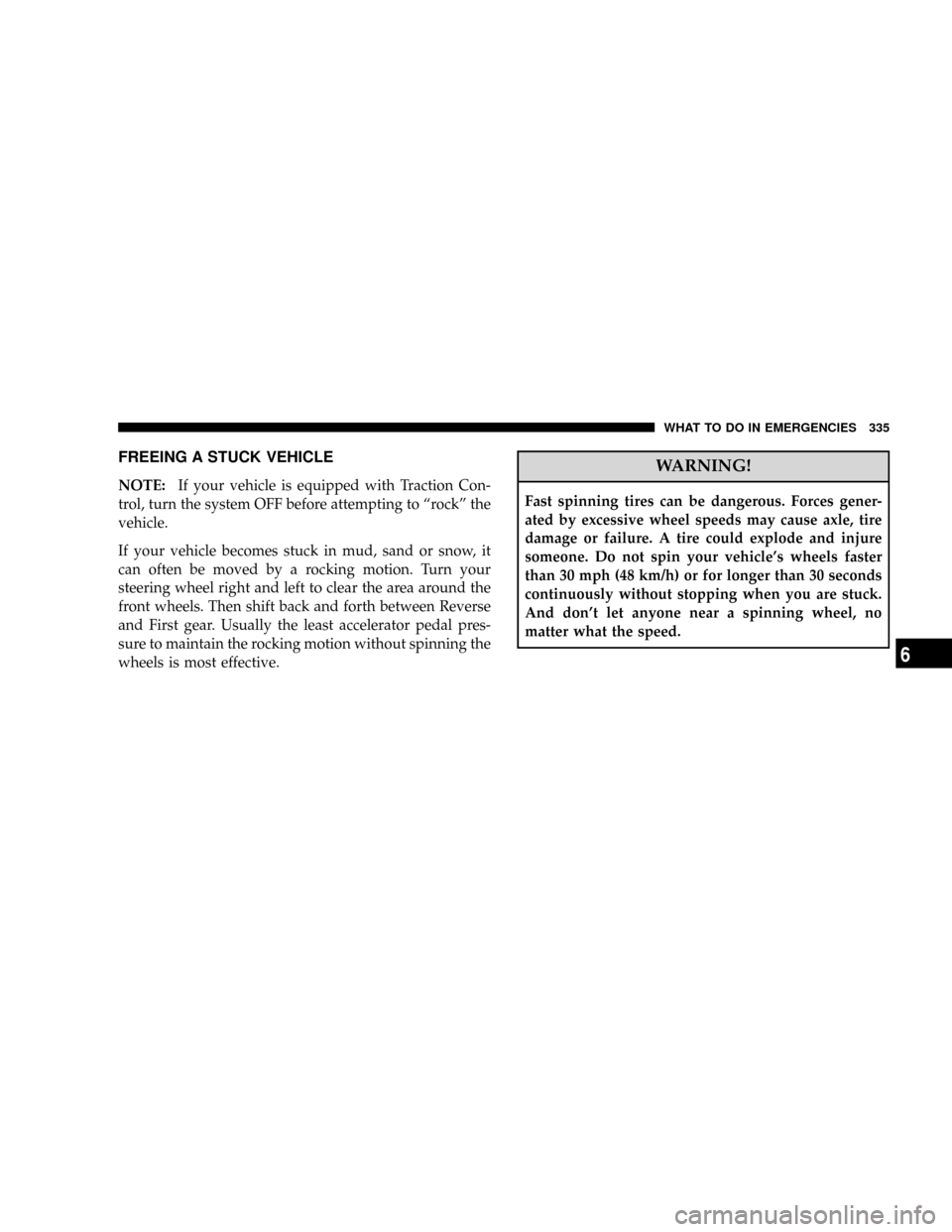 JEEP PATRIOT 2007 1.G Owners Manual FREEING A STUCK VEHICLE
NOTE:If your vehicle is equipped with Traction Con-
trol, turn the system OFF before attempting to ªrockº the
vehicle.
If your vehicle becomes stuck in mud, sand or snow, it
JEEP PATRIOT 2007 1.G Owners Manual FREEING A STUCK VEHICLE
NOTE:If your vehicle is equipped with Traction Con-
trol, turn the system OFF before attempting to ªrockº the
vehicle.
If your vehicle becomes stuck in mud, sand or snow, it