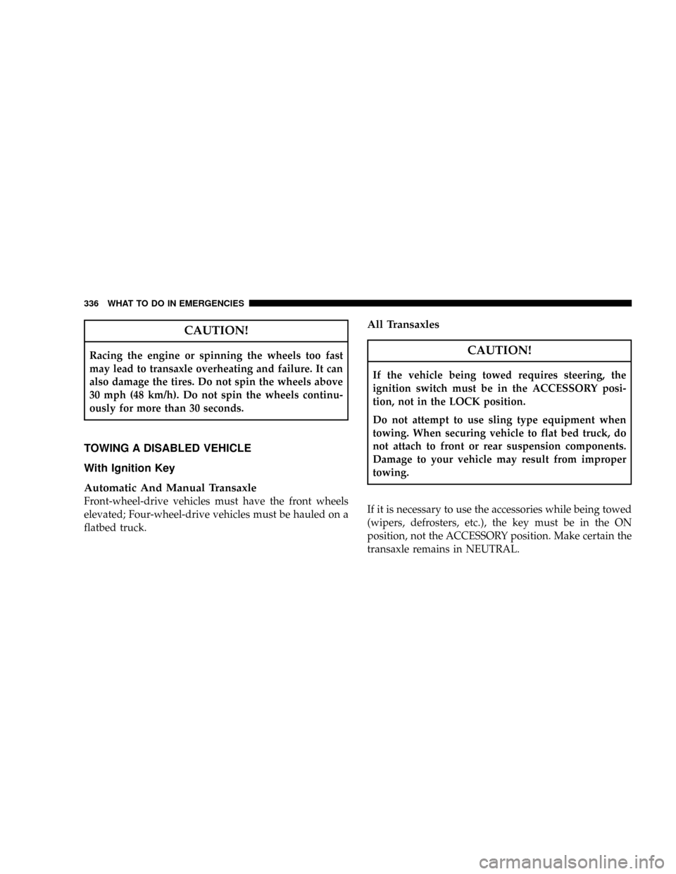 JEEP PATRIOT 2007 1.G Owners Manual CAUTION!
Racing the engine or spinning the wheels too fast
may lead to transaxle overheating and failure. It can
also damage the tires. Do not spin the wheels above
30 mph (48 km/h). Do not spin the w JEEP PATRIOT 2007 1.G Owners Manual CAUTION!
Racing the engine or spinning the wheels too fast
may lead to transaxle overheating and failure. It can
also damage the tires. Do not spin the wheels above
30 mph (48 km/h). Do not spin the w