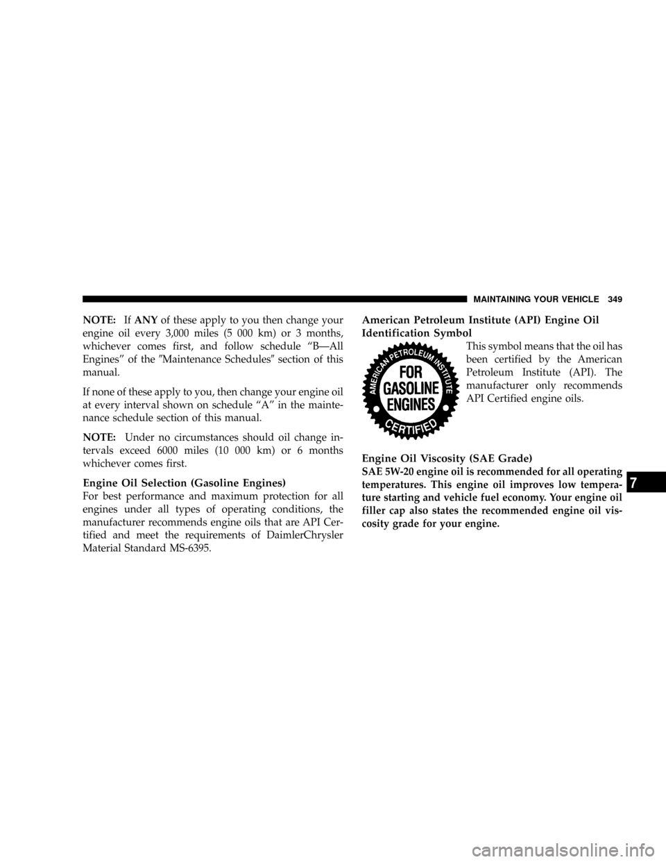 JEEP PATRIOT 2007 1.G Owners Manual NOTE:IfANYof these apply to you then change your
engine oil every 3,000 miles (5 000 km) or 3 months,
whichever comes first, and follow schedule ªBÐAll
Enginesº of the9Maintenance Schedules9section