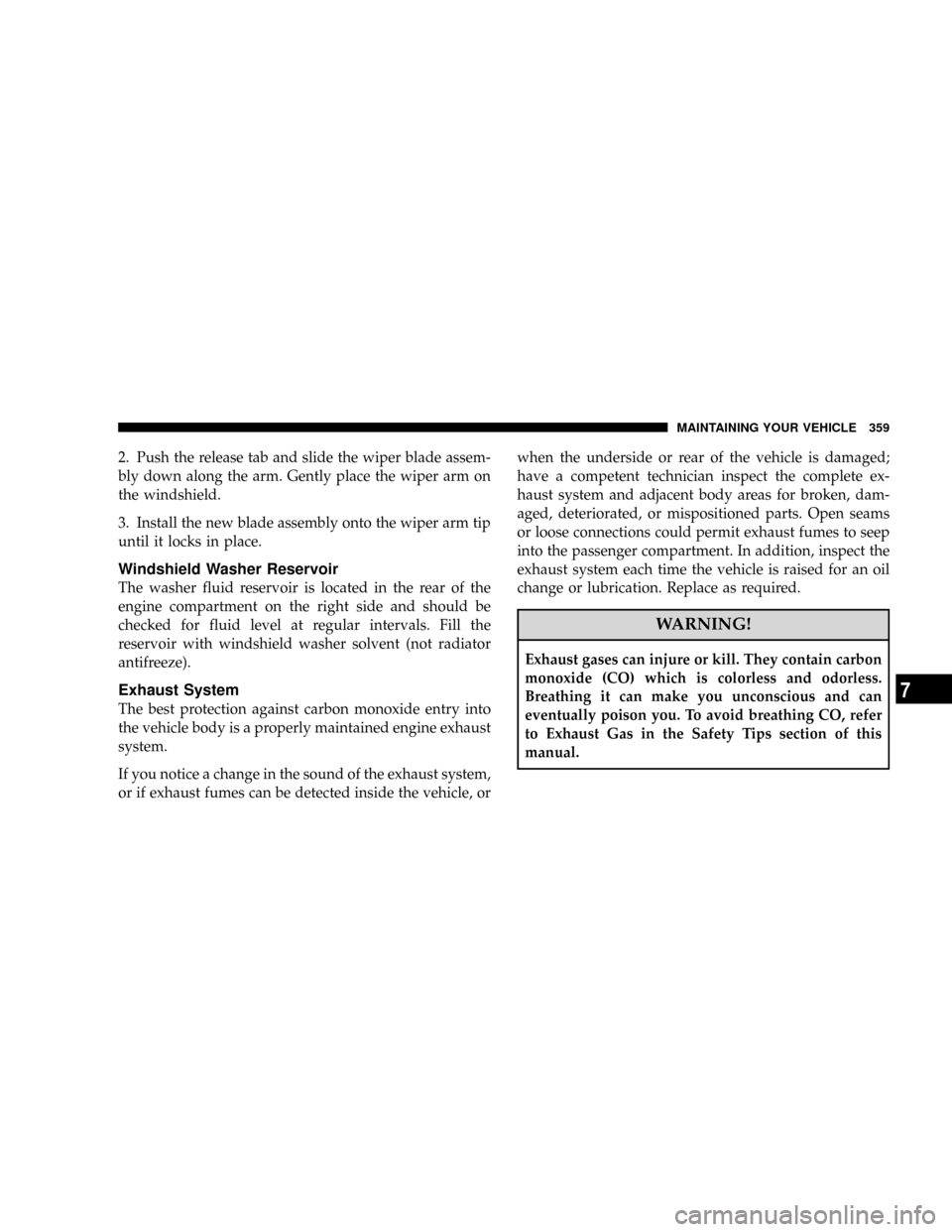 JEEP PATRIOT 2007 1.G Owners Manual 2. Push the release tab and slide the wiper blade assem-
bly down along the arm. Gently place the wiper arm on
the windshield.
3. Install the new blade assembly onto the wiper arm tip
until it locks i