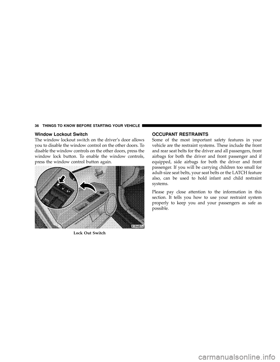 JEEP PATRIOT 2007 1.G Owners Guide Window Lockout Switch
The window lockout switch on the drivers door allows
you to disable the window control on the other doors. To
disable the window controls on the other doors, press the
window lo JEEP PATRIOT 2007 1.G Owners Guide Window Lockout Switch
The window lockout switch on the drivers door allows
you to disable the window control on the other doors. To
disable the window controls on the other doors, press the
window lo