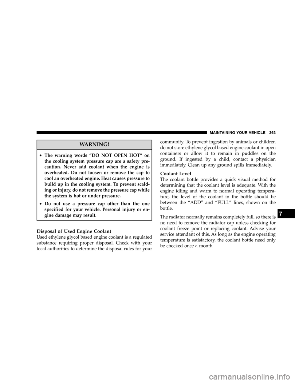 JEEP PATRIOT 2007 1.G Owners Manual WARNING!
²The warning words ªDO NOT OPEN HOTº on
the cooling system pressure cap are a safety pre-
caution. Never add coolant when the engine is
overheated. Do not loosen or remove the cap to
cool 