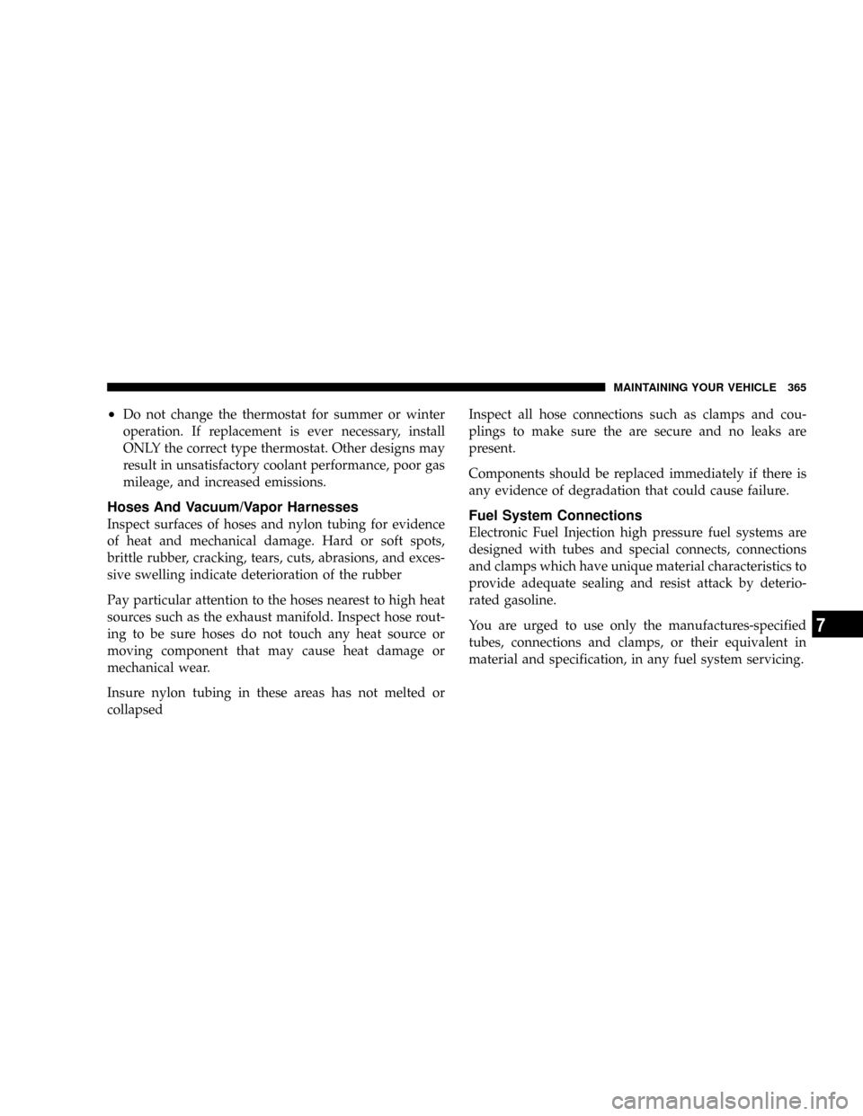 JEEP PATRIOT 2007 1.G Owners Manual ²Do not change the thermostat for summer or winter
operation. If replacement is ever necessary, install
ONLY the correct type thermostat. Other designs may
result in unsatisfactory coolant performanc