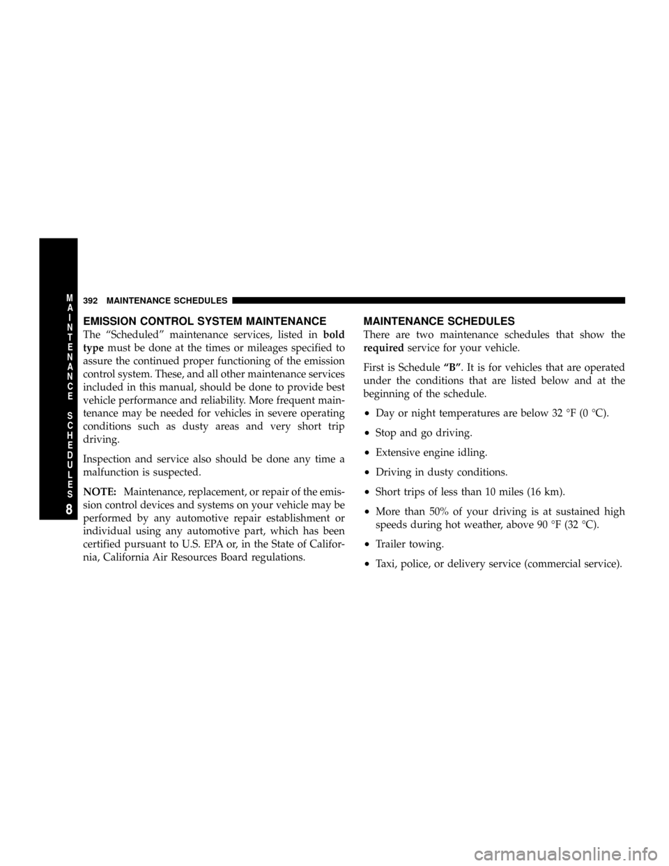 JEEP PATRIOT 2007 1.G Owners Manual EMISSION CONTROL SYSTEM MAINTENANCE
The ªScheduledº maintenance services, listed inbold
typemust be done at the times or mileages specified to
assure the continued proper functioning of the emission JEEP PATRIOT 2007 1.G Owners Manual EMISSION CONTROL SYSTEM MAINTENANCE
The ªScheduledº maintenance services, listed inbold
typemust be done at the times or mileages specified to
assure the continued proper functioning of the emission