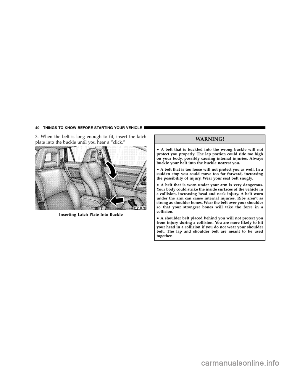JEEP PATRIOT 2007 1.G Service Manual 3. When the belt is long enough to fit, insert the latch
plate into the buckle until you hear a ªclick.ºWARNING!
²A belt that is buckled into the wrong buckle will not
protect you properly. The lap JEEP PATRIOT 2007 1.G Service Manual 3. When the belt is long enough to fit, insert the latch
plate into the buckle until you hear a ªclick.ºWARNING!
²A belt that is buckled into the wrong buckle will not
protect you properly. The lap