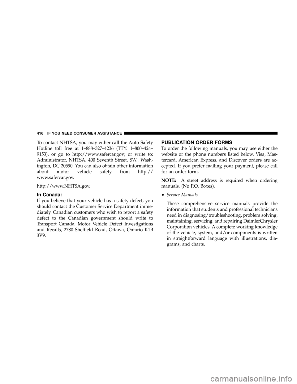 JEEP PATRIOT 2007 1.G Owners Manual To contact NHTSA, you may either call the Auto Safety
Hotline toll free at 1±888±327±4236 (TTY: 1±800±424±
9153), or go to http://www.safercar.gov; or write to:
Administrator, NHTSA, 400 Seventh