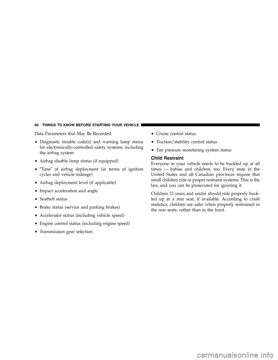 JEEP PATRIOT 2007 1.G Repair Manual Data Parameters that May Be Recorded:
²Diagnostic trouble code(s) and warning lamp status
for electronically-controlled safety systems, including
the airbag system
²Airbag disable lamp status (if eq JEEP PATRIOT 2007 1.G Repair Manual Data Parameters that May Be Recorded:
²Diagnostic trouble code(s) and warning lamp status
for electronically-controlled safety systems, including
the airbag system
²Airbag disable lamp status (if eq