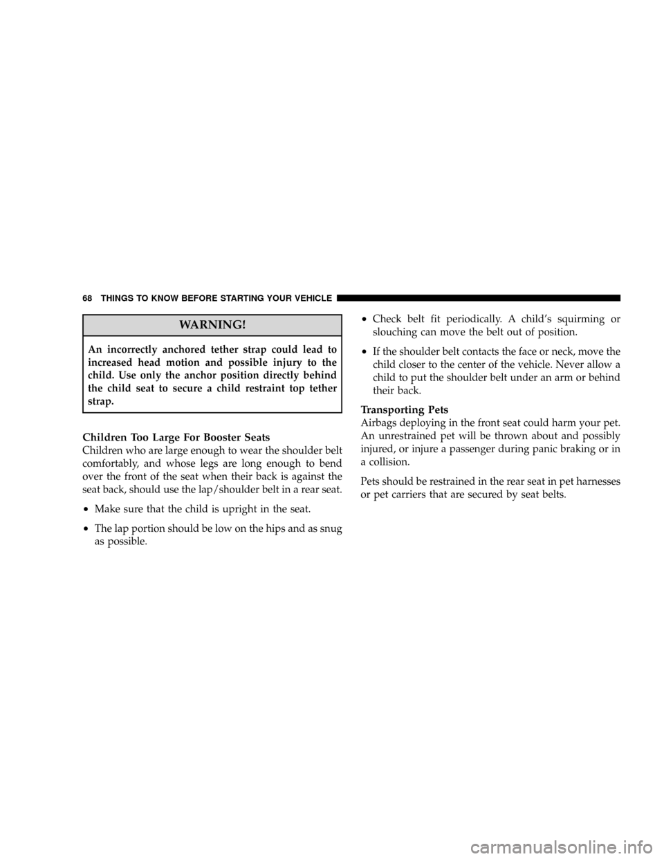 JEEP PATRIOT 2007 1.G Repair Manual WARNING!
An incorrectly anchored tether strap could lead to
increased head motion and possible injury to the
child. Use only the anchor position directly behind
the child seat to secure a child restra JEEP PATRIOT 2007 1.G Repair Manual WARNING!
An incorrectly anchored tether strap could lead to
increased head motion and possible injury to the
child. Use only the anchor position directly behind
the child seat to secure a child restra
