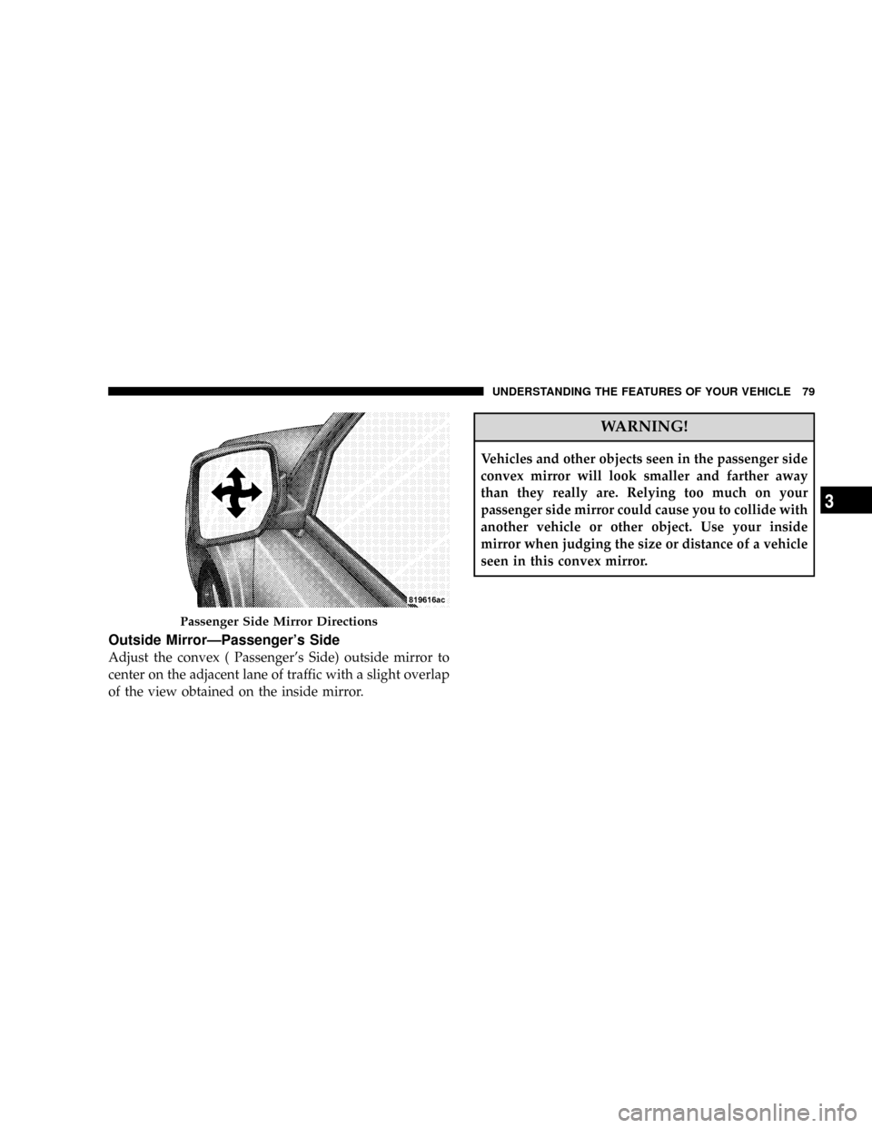 JEEP PATRIOT 2007 1.G Manual PDF Outside MirrorÐPassengers Side
Adjust the convex ( Passengers Side) outside mirror to
center on the adjacent lane of traffic with a slight overlap
of the view obtained on the inside mirror.
WARNING JEEP PATRIOT 2007 1.G Manual PDF Outside MirrorÐPassengers Side
Adjust the convex ( Passengers Side) outside mirror to
center on the adjacent lane of traffic with a slight overlap
of the view obtained on the inside mirror.
WARNING