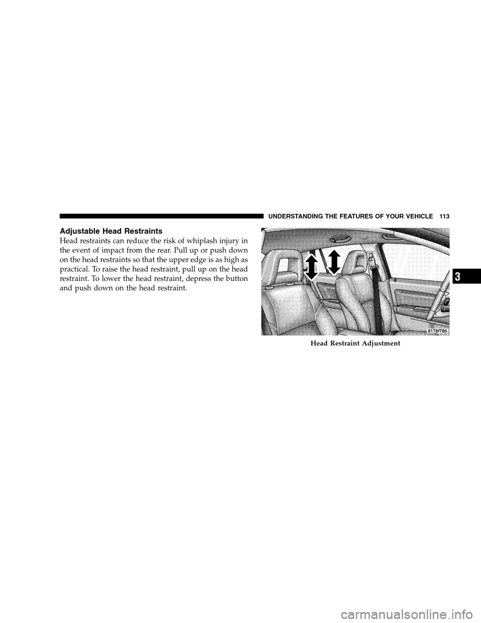 JEEP PATRIOT 2008 1.G Owners Manual Adjustable Head Restraints
Head restraints can reduce the risk of whiplash injury in
the event of impact from the rear. Pull up or push down
on the head restraints so that the upper edge is as high as