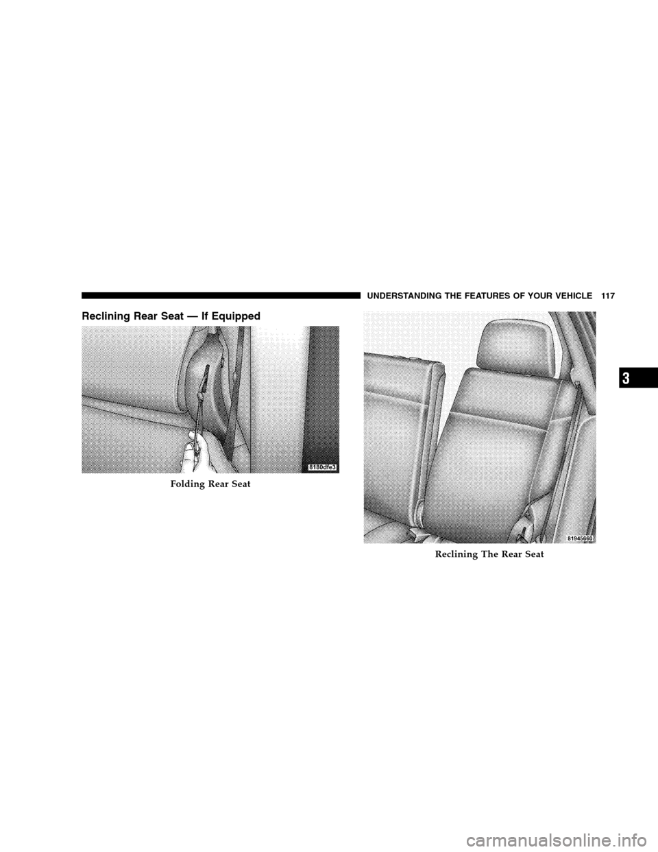 JEEP PATRIOT 2008 1.G Owners Manual Reclining Rear Seat — If Equipped
Folding Rear Seat
Reclining The Rear Seat
UNDERSTANDING THE FEATURES OF YOUR VEHICLE 117
3 