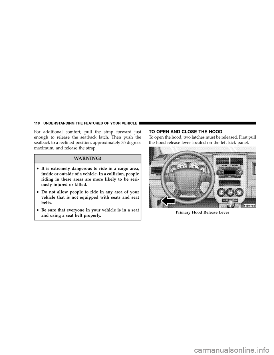 JEEP PATRIOT 2008 1.G Owners Manual For additional comfort, pull the strap forward just
enough to release the seatback latch. Then push the
seatback to a reclined position, approximately 35 degrees
maximum, and release the strap.
WARNIN